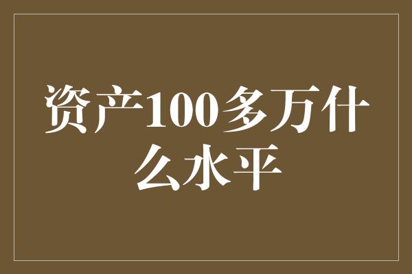 资产100多万什么水平