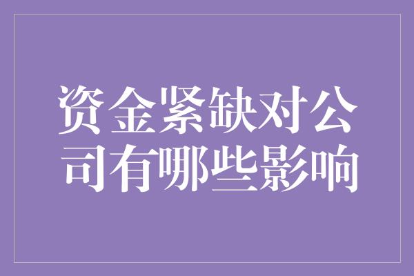 资金紧缺对公司有哪些影响