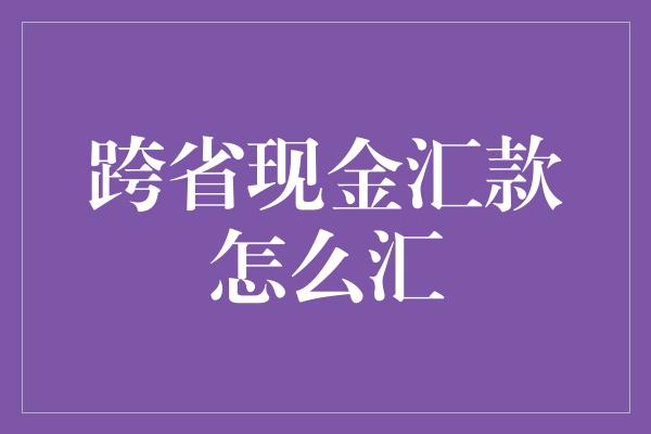 跨省现金汇款怎么汇