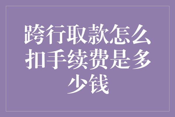 跨行取款怎么扣手续费是多少钱