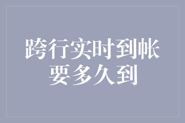 跨行实时到帐要多久到