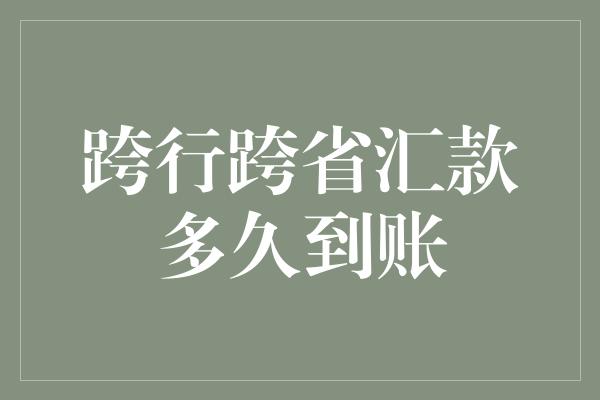 跨行跨省汇款多久到账