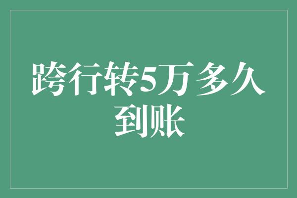 跨行转5万多久到账