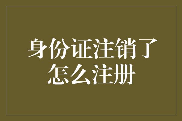 身份证注销了怎么注册