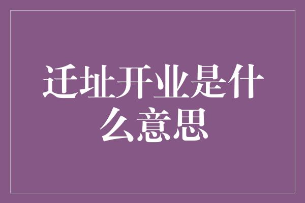 迁址开业是什么意思