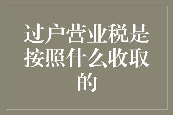 过户营业税是按照什么收取的