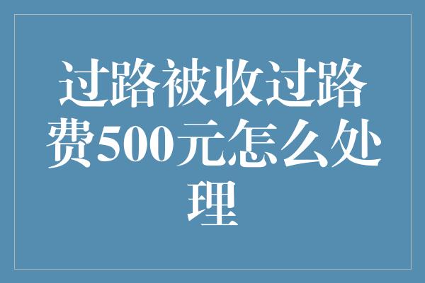 过路被收过路费500元怎么处理