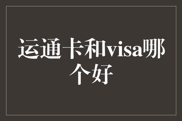 运通卡和visa哪个好