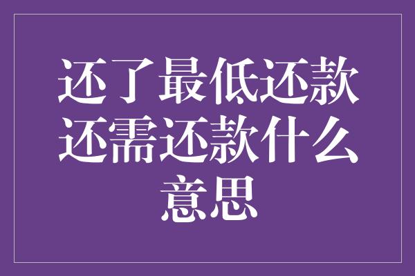 还了最低还款还需还款什么意思