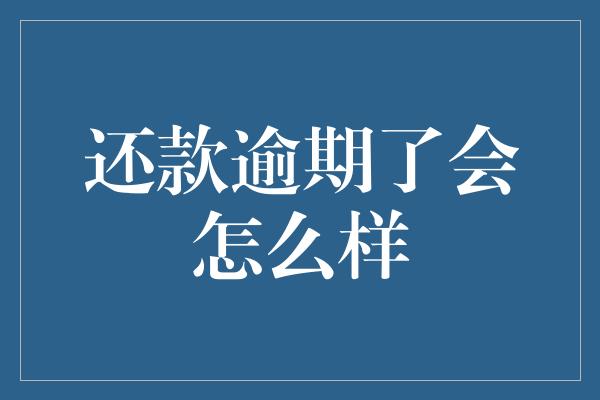 还款逾期了会怎么样