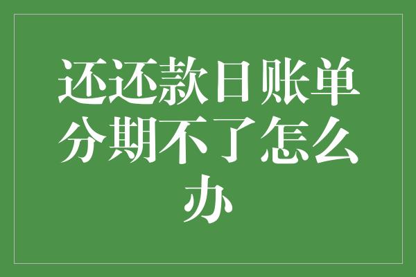 还还款日账单分期不了怎么办