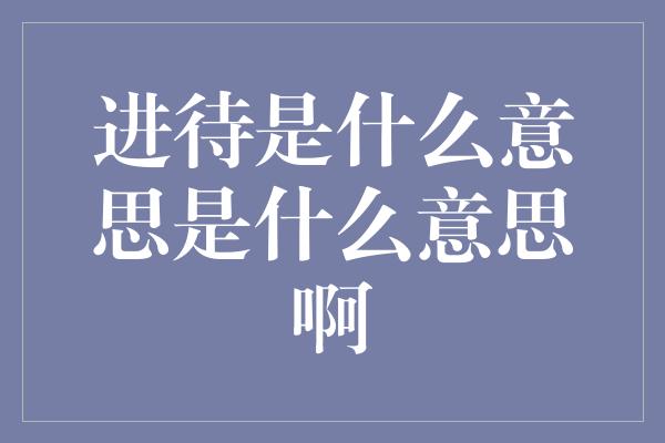 进待是什么意思是什么意思啊