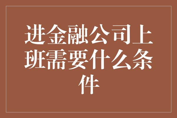 进金融公司上班需要什么条件