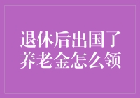 退休后出国了养老金怎么领？别急，看完这篇你就知道啦！