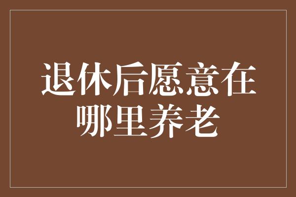 退休后愿意在哪里养老