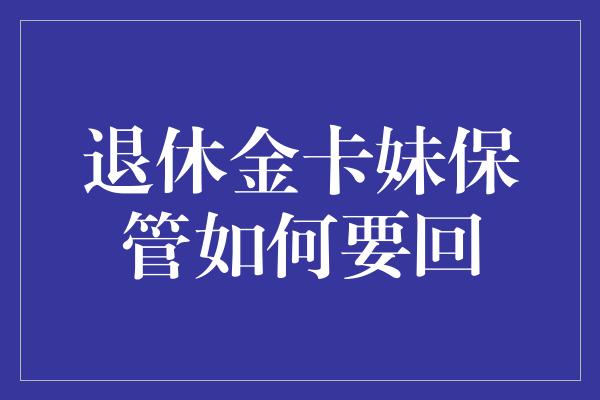 退休金卡妹保管如何要回