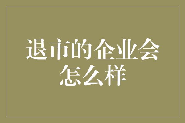 退市的企业会怎么样