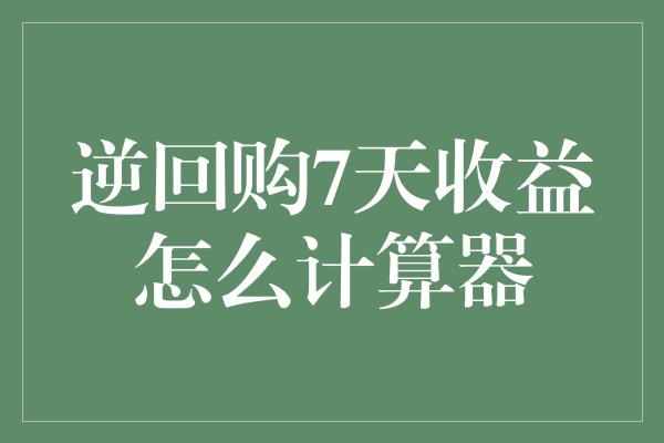 逆回购7天收益怎么计算器