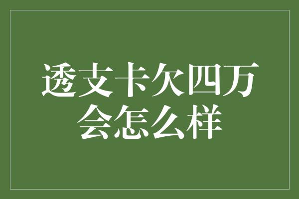 透支卡欠四万会怎么样