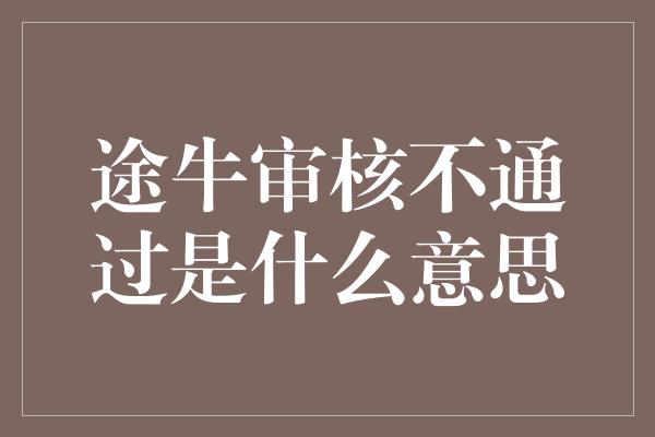 途牛审核不通过是什么意思