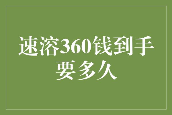 速溶360钱到手要多久