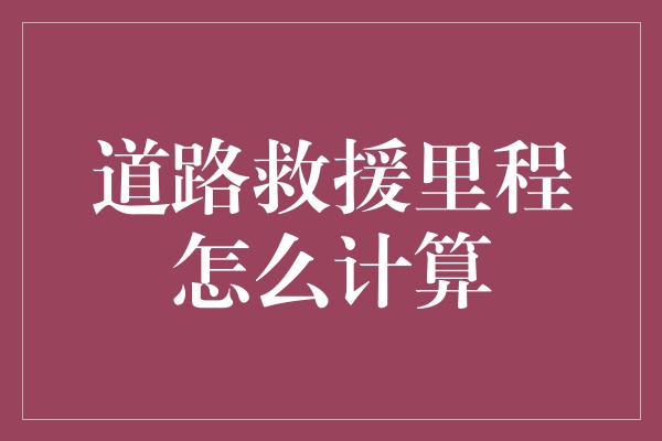 道路救援里程怎么计算