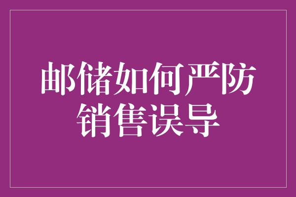 邮储如何严防销售误导