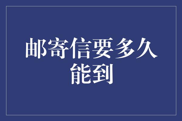 邮寄信要多久能到