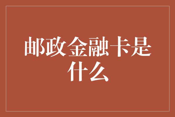 邮政金融卡是什么