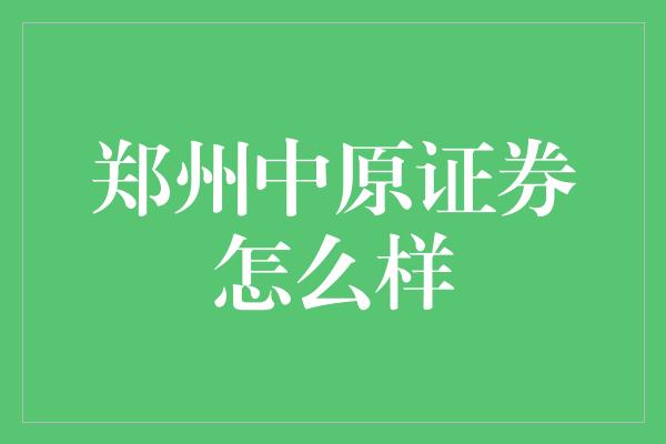 郑州中原证券怎么样