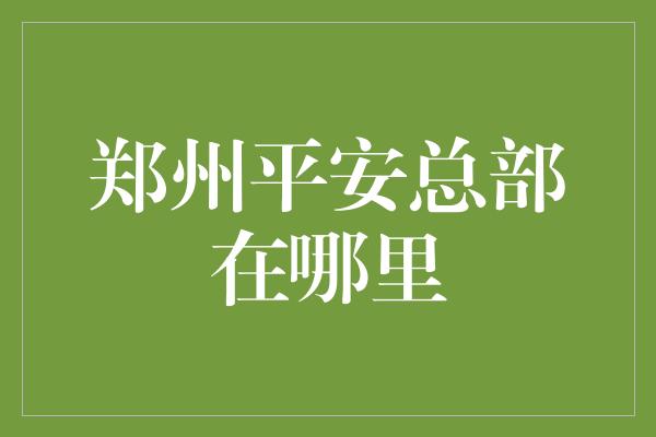 郑州平安总部在哪里