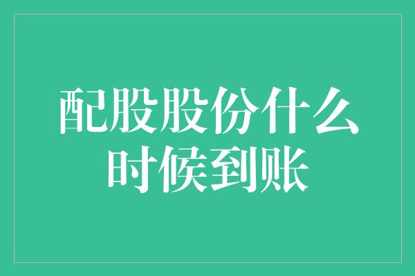 配股股份什么时候到账