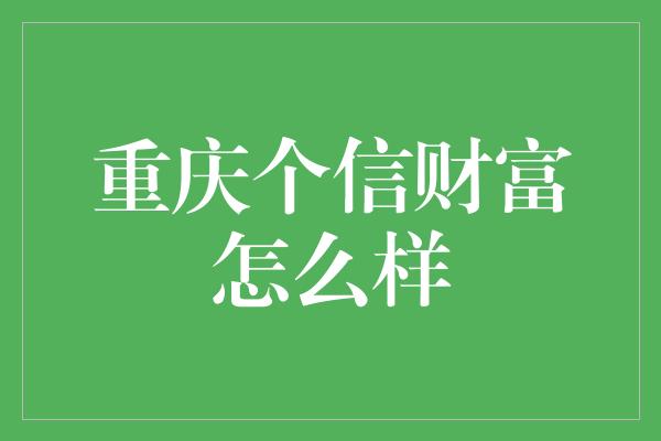 重庆个信财富怎么样