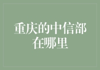 重庆的中信部在哪里？——一场寻宝奇遇记