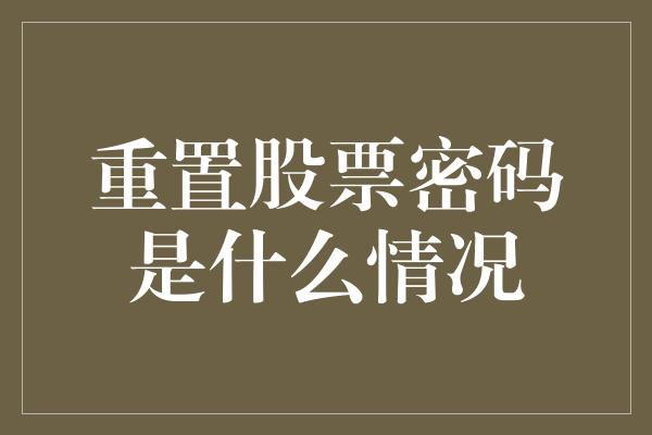 重置股票密码是什么情况