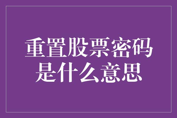 重置股票密码是什么意思