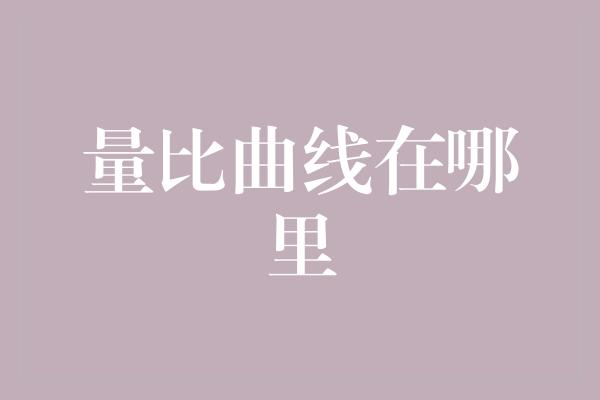 量比曲线在哪里