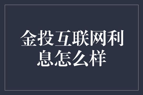 金投互联网利息怎么样