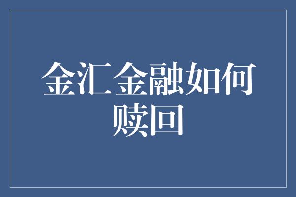 金汇金融如何赎回