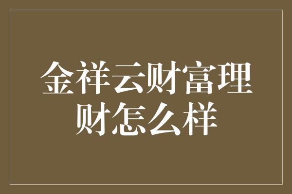 金祥云财富理财怎么样