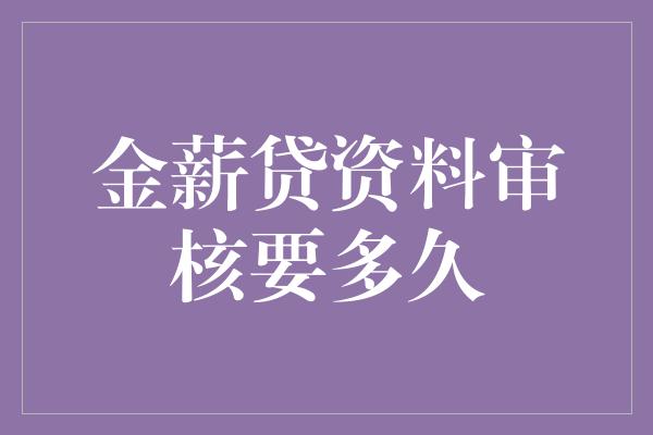 金薪贷资料审核要多久