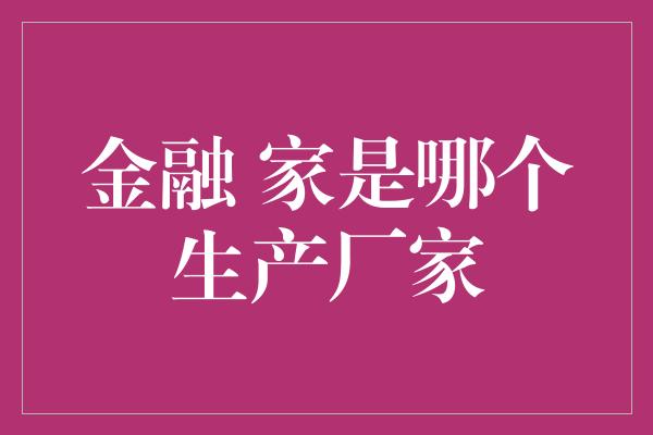 金融 家是哪个生产厂家