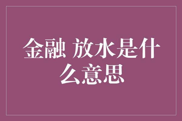 金融 放水是什么意思