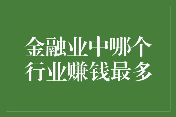 金融业中哪个行业赚钱最多