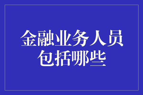 金融业务人员包括哪些