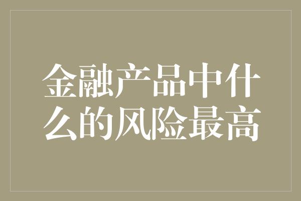 金融产品中什么的风险最高