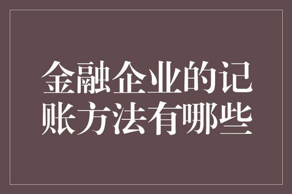 金融企业的记账方法有哪些