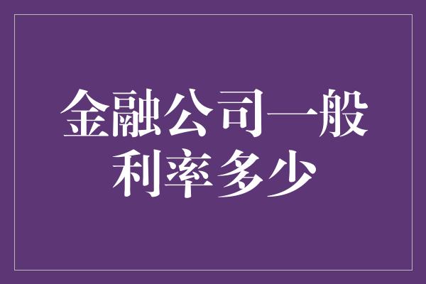 金融公司一般利率多少