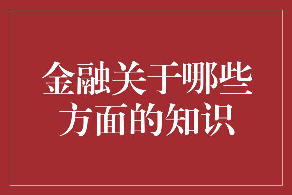 金融关于哪些方面的知识