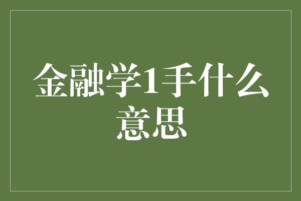 金融学1手什么意思